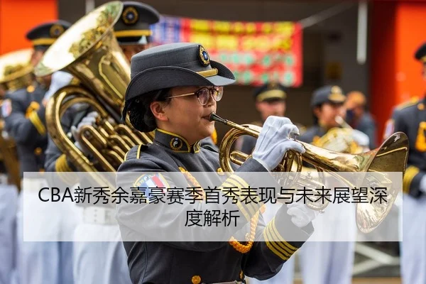 CBA新秀余嘉豪赛季首秀表现与未来展望深度解析